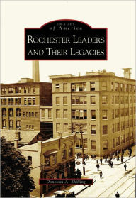Rochester, New York: Leaders and Their Legacies (Images of America Series) Donovan A. Shilling Author