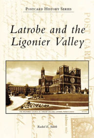 Latrobe and the Ligonier Valley, Pennsylvania (Postcard History Series) Rachel E. Smith Author