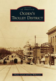 Ogden's Trolley District, Utah (Images of America Series) Shalea Larsen Author
