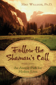 Follow the Shaman's Call: An Ancient Path for Modern Lives - Mike Williams