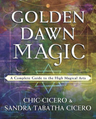 Golden Dawn Magic: A Complete Guide to the High Magical Arts Chic Cicero Author