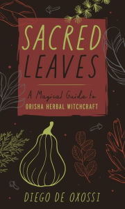 Sacred Leaves: A Magical Guide to Orisha Herbal Witchcraft Diego de Oxossi Author