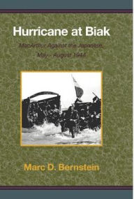 Hurricane at Biak: MacArthur Against the Japanese, May-August 1944 Marc D Bernstein Author
