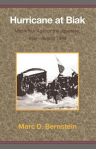 Hurricane at Biak: MacArthur Against the Japanese, May-August 1944 Marc D. Bernstein Author