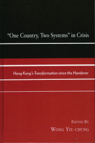 One Country, Two Systems in Crisis: Hong Kong's Transformation since the Handover - Wong Yiu-chung