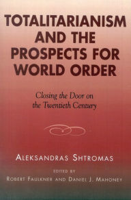 Totalitarianism and the Prospects for World Order: Closing the Door on the Twentieth Century Aleksandras Shtromas Author