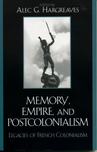 Memory, Empire, and Postcolonialism: Legacies of French Colonialism Alec Hargreaves Editor