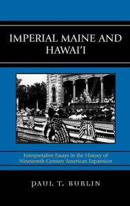 Imperial Maine and Hawai'i: Interpretative Essays in the History of Nineteenth Century American Expansion Paul T. Burlin Author