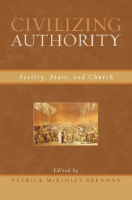 Civilizing Authority: Society, State, and Church - Patrick McKinley Brennan