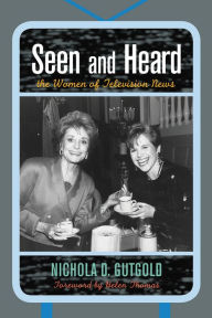 Seen and Heard: The Women of Television News Nichola D. Gutgold Author