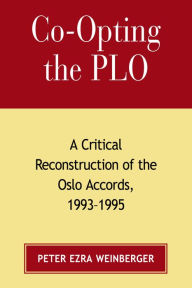 Co-opting the PLO: A Critical Reconstruction of the Oslo Accords, 1993-1995 Peter Weinberger Author