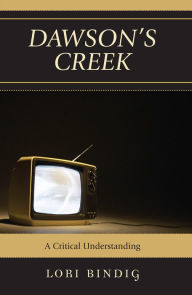 Dawson's Creek: A Critical Understanding - Lori Bindig