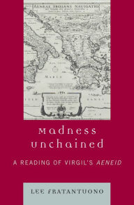Madness Unchained: A Reading of Virgil's Aeneid Lee Fratantuono Author