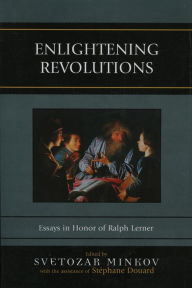 Enlightening Revolutions: Essays in Honor of Ralph Lerner Svetozar Minkov Editor