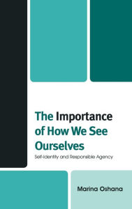 The Importance of How We See Ourselves: Self-Identity and Responsible Agency - Marina A.L. Oshana