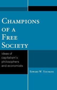 Champions of a Free Society: Ideas of Capitalism's Philosophers and Economists Edward W. Younkins Author