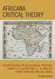 Africana Critical Theory: Reconstructing The Black Radical Tradition, From W. E. B. Du Bois and C. L. R. James to Frantz Fanon and Amilcar Cabral Reil