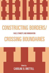 Constructing Borders/Crossing Boundaries: Race, Ethnicity, and Immigration Caroline B. Brettell Editor