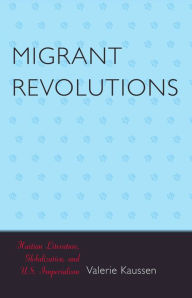 Migrant Revolutions: Haitian Literature, Globalization, and U.S. Imperialism - Valerie Kaussen