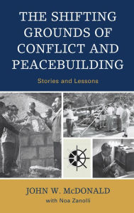 The Shifting Grounds of Conflict and Peacebuilding: Stories and Lessons John W. McDonald Author