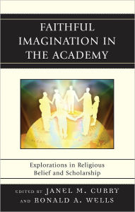 Faithful Imagination in the Academy: Explorations in Religious Belief and Scholarship - Janel M. Curry