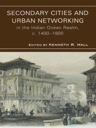 Secondary Cities & Urban Networking in the Indian Ocean Realm, c. 1400-1800 Hall Author