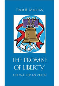 The Promise of Liberty: A Non-Utopian Vision Tibor R. Machan Author