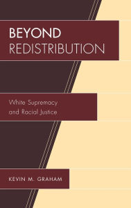 Beyond Redistribution: White Supremacy and Racial Justice Kevin M. Graham Author