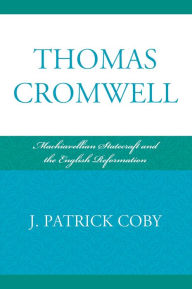 Thomas Cromwell: Machiavellian Statecraft and the English Reformation Patrick J. Coby Author