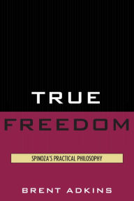 True Freedom: Spinoza's Practical Philosophy Brent Adkins Author