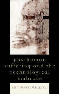 Posthuman Suffering and the Technological Embrace Anthony Miccoli Author