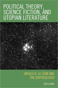 Political Theory, Science Fiction, and Utopian Literature: Ursula K. Le Guin and The Dispossessed Tony Burns Author