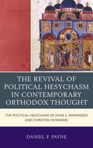 The Revival of Political Hesychasm in Contemporary Orthodox Thought: The Political Hesychasm of John Romanides and Christos Yannaras Daniel P. Payne A