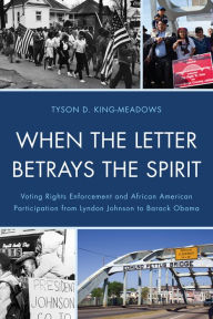 When the Letter Betrays the Spirit: Voting Rights Enforcement and African American Participation from Lyndon Johnson to Barack Obama Tyson King-Meadow