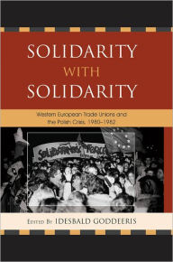 Solidarity with Solidarity: Western European Trade Unions and the Polish Crisis, 1980-1982 Idesbald Goddeeris Editor