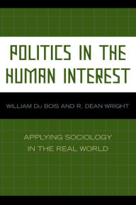 Politics in the Human Interest: Applying Sociology in the Real World William Du Bois Author