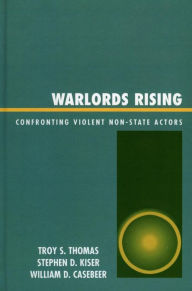 Warlords Rising: Confronting Violent Non-State Actors Troy S. Thomas Author