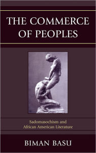 The Commerce of Peoples: Sadomasochism and African American Literature Biman Basu Author