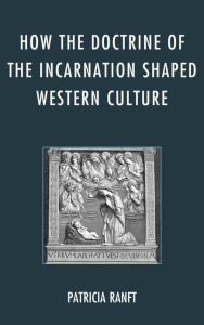 How the Doctrine of Incarnation Shaped Western Culture Patricia Ranft Author