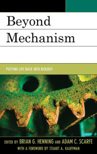 Beyond Mechanism: Putting Life Back Into Biology Brian G. Henning Author