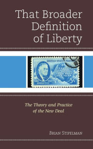 That Broader Definition of Liberty: The Theory and Practice of the New Deal Brian Stipelman Author
