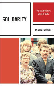 Solidarity: The Great Workers Strike of 1980 Michael M. Szporer Ph.D Author