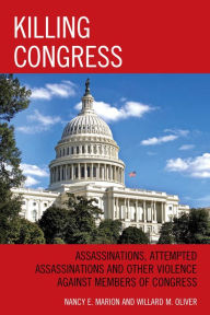 Killing Congress: Assassinations, Attempted Assassinations and Other Violence against Members of Congress - Marion