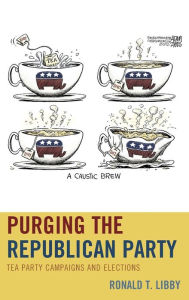 Purging the Republican Party: Tea Party Campaigns and Elections Ronald Libby Author