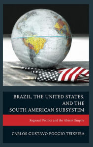 Brazil, the United States, and the South American Subsystem: Regional Politics and the Absent Empire Carlos Gustavo Poggio Teixeira Author