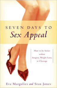 Seven Days to Sex Appeal: How to Be Sexier Without Surgery, Weight Loss, or Cleavage Eva Margolies Author