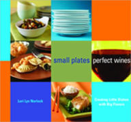Small Plates, Perfect Wines: Creating Little Dishes with Big Flavors Lori Lyn Narlock Author
