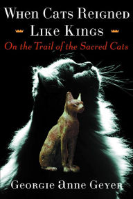 When Cats Reigned Like Kings: On the Trail of the Sacred Cats Georgie Anne Geyer Author