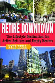 Retire Downtown: The Lifestyle Destination for Active Retirees and Empty Nesters - Kyle Ezell