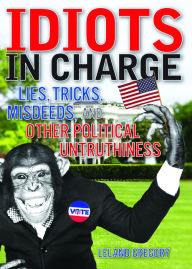 Idiots in Charge: Lies, Trick, Misdeeds, and Other Political Untruthiness Leland Gregory Author